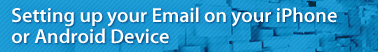 Setting up your Email on your iPhone or Android Device