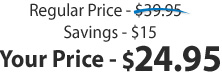 Regular Price - $39.95| Savings $15 | Your Price $24.95